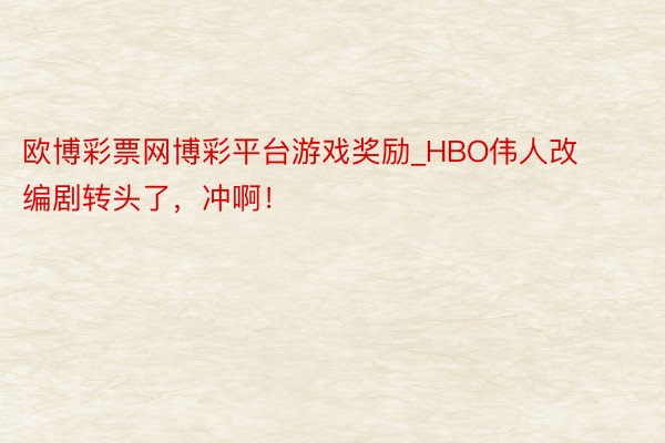 欧博彩票网博彩平台游戏奖励_HBO伟人改编剧转头了,冲啊!