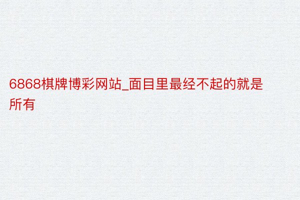 6868棋牌博彩网站_面目里最经不起的就是所有