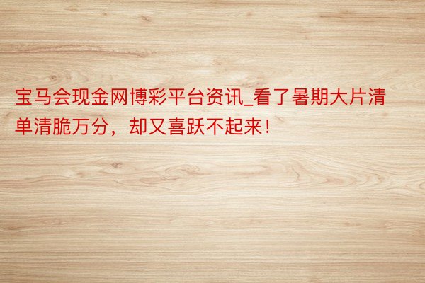 宝马会现金网博彩平台资讯_看了暑期大片清单清脆万分,却又喜跃不起来!