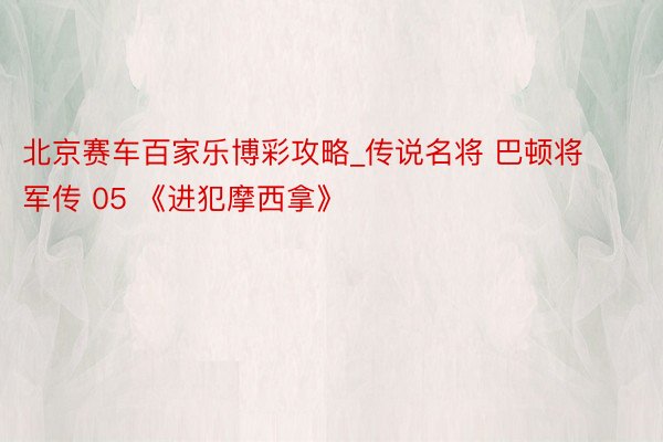 北京赛车百家乐博彩攻略_传说名将 巴顿将军传 05 《进犯摩西拿》