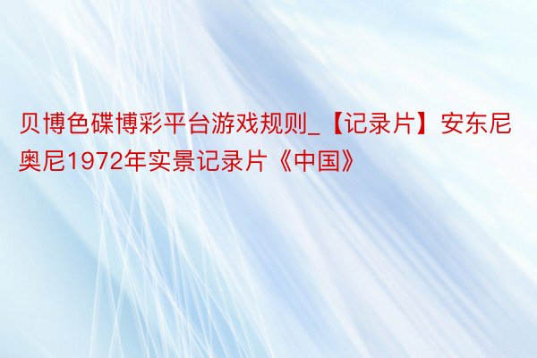 贝博色碟博彩平台游戏规则_【记录片】安东尼奥尼1972年实景记录片《中国》