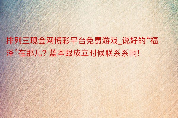 排列三现金网博彩平台免费游戏_说好的“福泽”在那儿? 蓝本跟成立时候联系系啊!