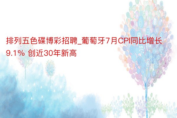 排列五色碟博彩招聘_葡萄牙7月CPI同比增长9.1% 创近30年新高